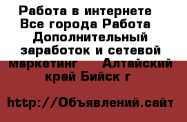   Работа в интернете - Все города Работа » Дополнительный заработок и сетевой маркетинг   . Алтайский край,Бийск г.